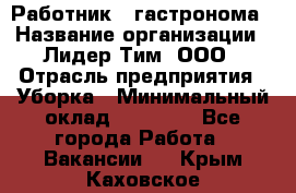 Работник   гастронома › Название организации ­ Лидер Тим, ООО › Отрасль предприятия ­ Уборка › Минимальный оклад ­ 29 700 - Все города Работа » Вакансии   . Крым,Каховское